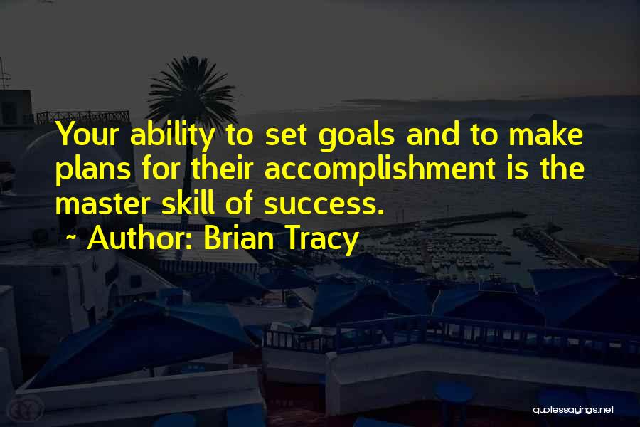 Brian Tracy Quotes: Your Ability To Set Goals And To Make Plans For Their Accomplishment Is The Master Skill Of Success.