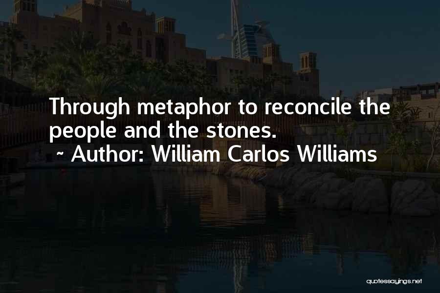 William Carlos Williams Quotes: Through Metaphor To Reconcile The People And The Stones.