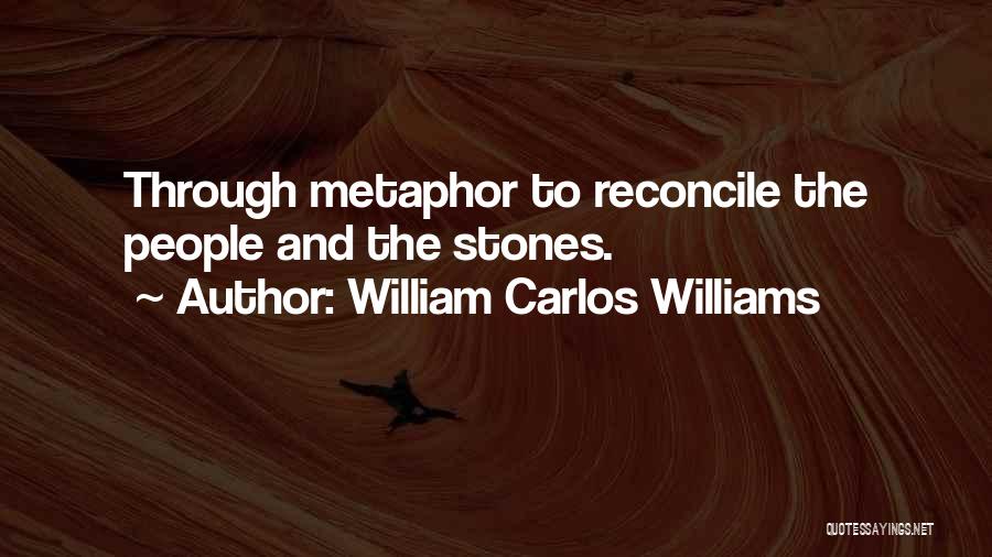 William Carlos Williams Quotes: Through Metaphor To Reconcile The People And The Stones.
