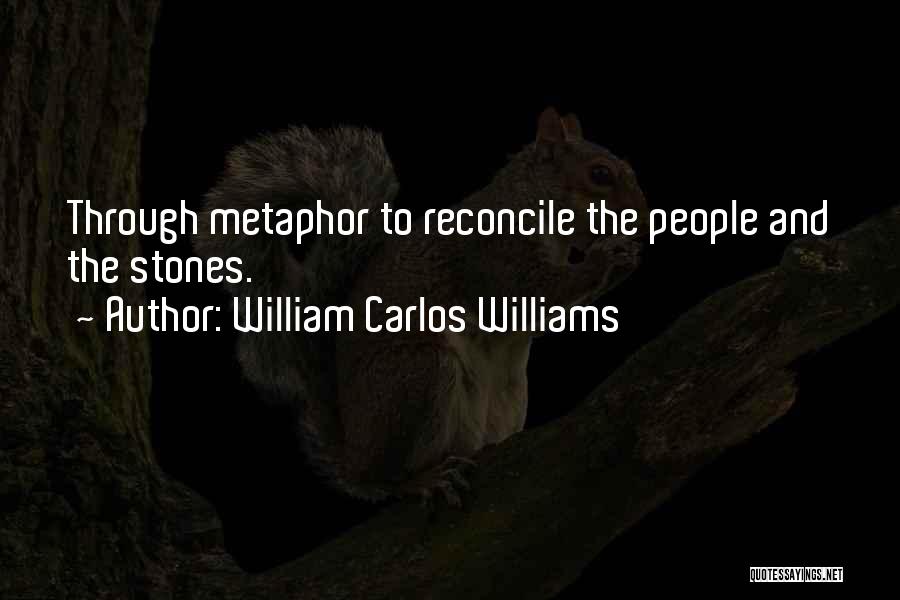William Carlos Williams Quotes: Through Metaphor To Reconcile The People And The Stones.