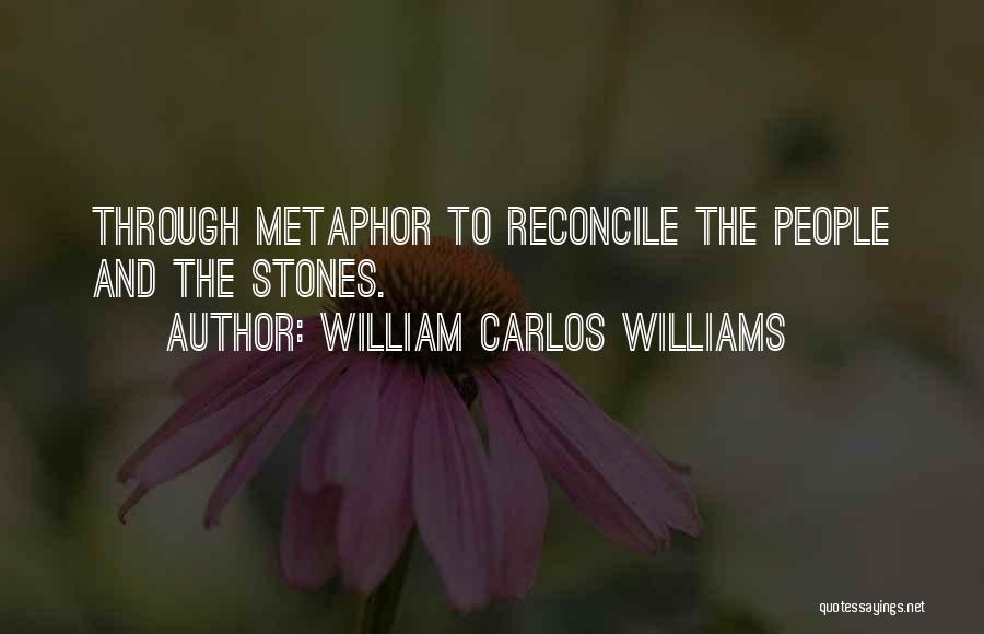 William Carlos Williams Quotes: Through Metaphor To Reconcile The People And The Stones.