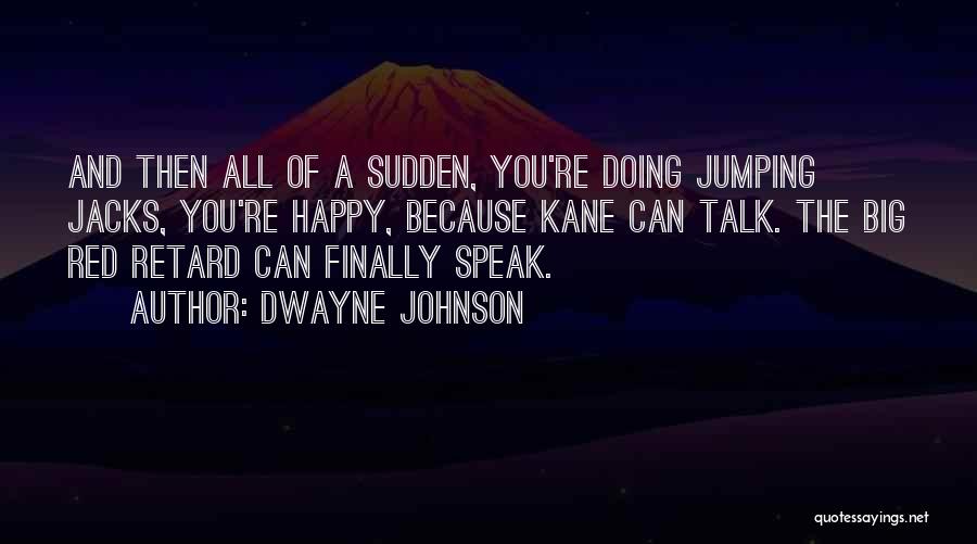 Dwayne Johnson Quotes: And Then All Of A Sudden, You're Doing Jumping Jacks, You're Happy, Because Kane Can Talk. The Big Red Retard