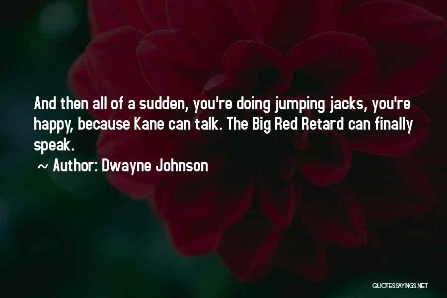 Dwayne Johnson Quotes: And Then All Of A Sudden, You're Doing Jumping Jacks, You're Happy, Because Kane Can Talk. The Big Red Retard