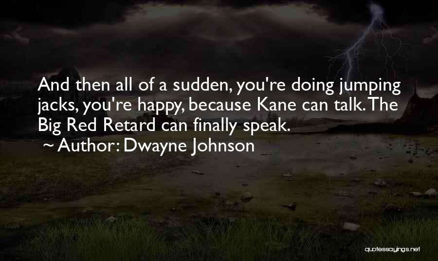 Dwayne Johnson Quotes: And Then All Of A Sudden, You're Doing Jumping Jacks, You're Happy, Because Kane Can Talk. The Big Red Retard