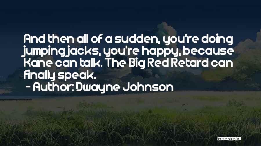 Dwayne Johnson Quotes: And Then All Of A Sudden, You're Doing Jumping Jacks, You're Happy, Because Kane Can Talk. The Big Red Retard