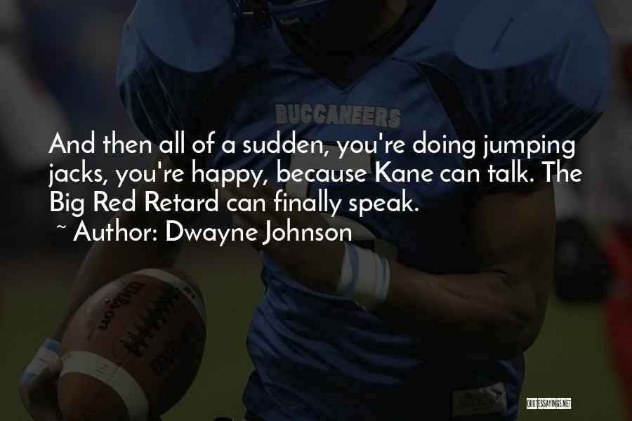 Dwayne Johnson Quotes: And Then All Of A Sudden, You're Doing Jumping Jacks, You're Happy, Because Kane Can Talk. The Big Red Retard