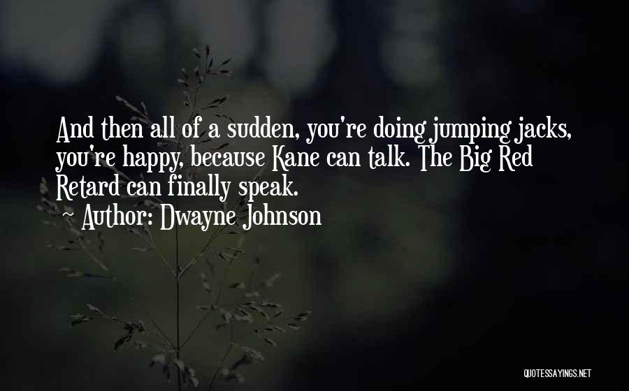 Dwayne Johnson Quotes: And Then All Of A Sudden, You're Doing Jumping Jacks, You're Happy, Because Kane Can Talk. The Big Red Retard