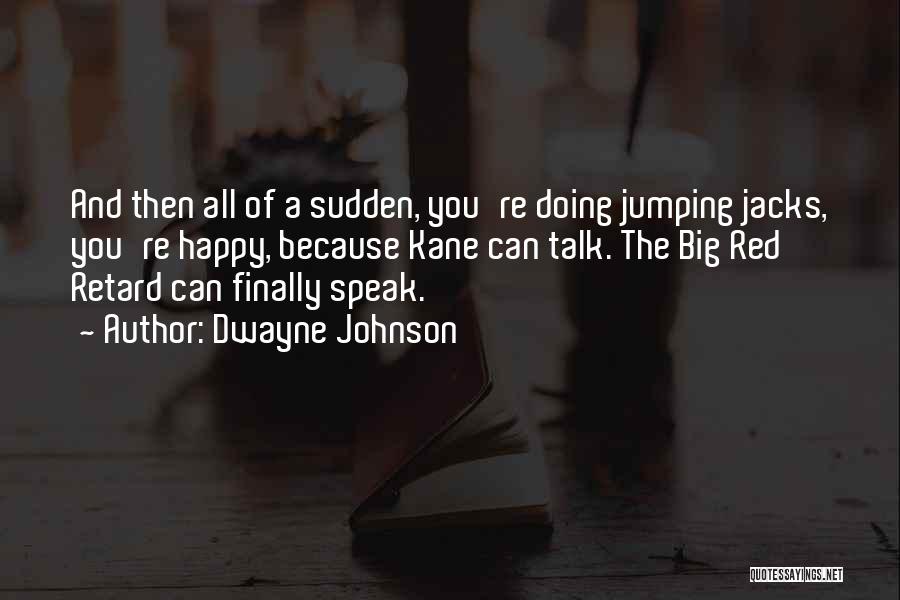 Dwayne Johnson Quotes: And Then All Of A Sudden, You're Doing Jumping Jacks, You're Happy, Because Kane Can Talk. The Big Red Retard