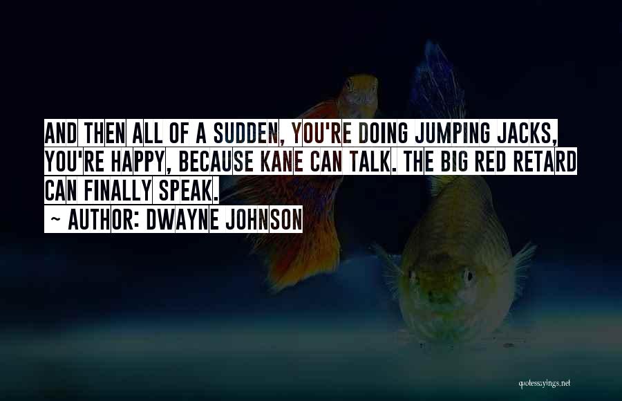 Dwayne Johnson Quotes: And Then All Of A Sudden, You're Doing Jumping Jacks, You're Happy, Because Kane Can Talk. The Big Red Retard