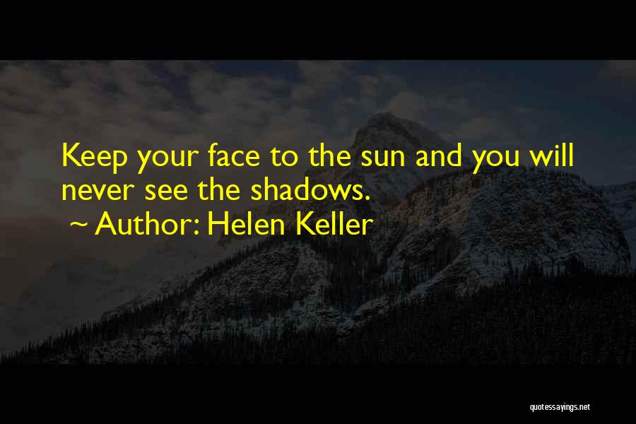 Helen Keller Quotes: Keep Your Face To The Sun And You Will Never See The Shadows.