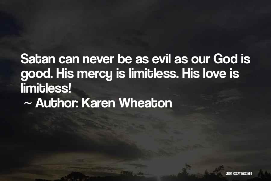 Karen Wheaton Quotes: Satan Can Never Be As Evil As Our God Is Good. His Mercy Is Limitless. His Love Is Limitless!