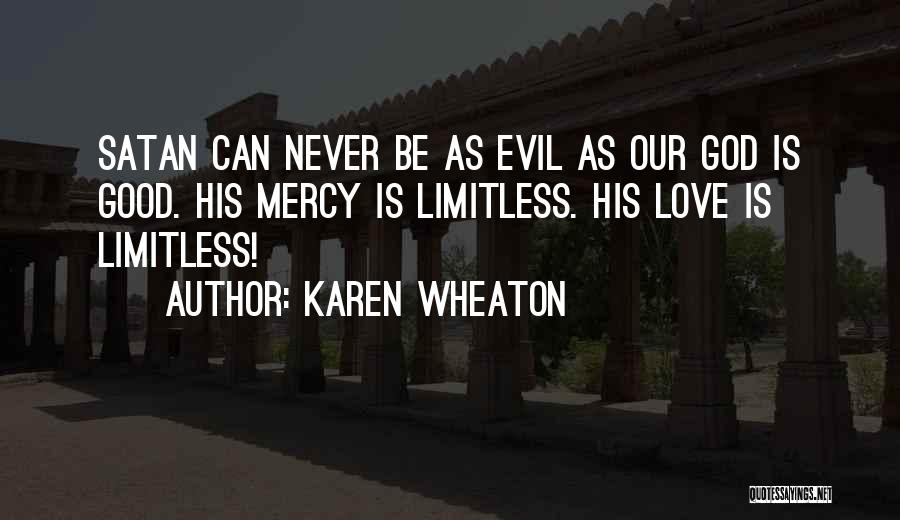 Karen Wheaton Quotes: Satan Can Never Be As Evil As Our God Is Good. His Mercy Is Limitless. His Love Is Limitless!