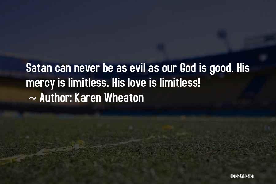 Karen Wheaton Quotes: Satan Can Never Be As Evil As Our God Is Good. His Mercy Is Limitless. His Love Is Limitless!