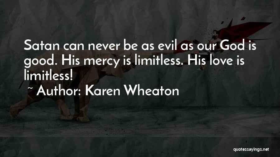 Karen Wheaton Quotes: Satan Can Never Be As Evil As Our God Is Good. His Mercy Is Limitless. His Love Is Limitless!