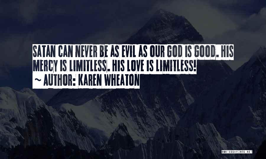 Karen Wheaton Quotes: Satan Can Never Be As Evil As Our God Is Good. His Mercy Is Limitless. His Love Is Limitless!