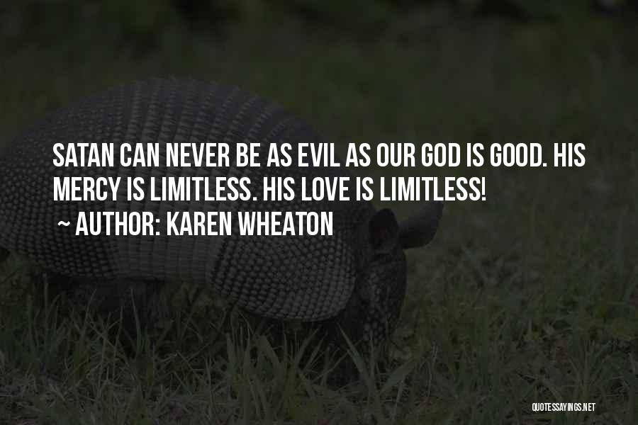Karen Wheaton Quotes: Satan Can Never Be As Evil As Our God Is Good. His Mercy Is Limitless. His Love Is Limitless!