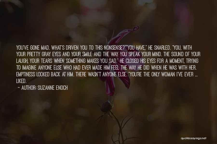 Suzanne Enoch Quotes: You've Gone Mad. What's Driven You To This Nonsense?you Have, He Snarled. You, With Your Pretty Gray Eyes And Your