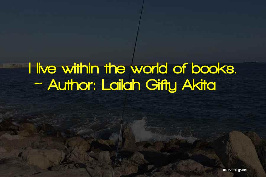 Lailah Gifty Akita Quotes: I Live Within The World Of Books.