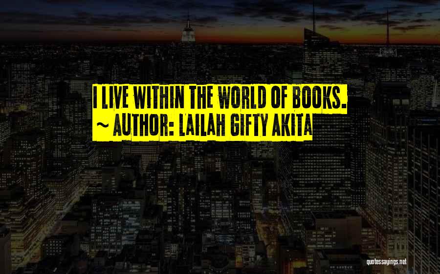 Lailah Gifty Akita Quotes: I Live Within The World Of Books.