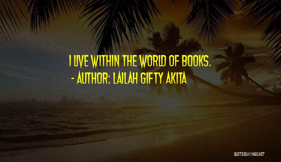 Lailah Gifty Akita Quotes: I Live Within The World Of Books.
