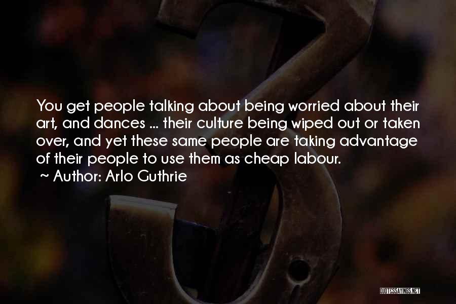 Arlo Guthrie Quotes: You Get People Talking About Being Worried About Their Art, And Dances ... Their Culture Being Wiped Out Or Taken