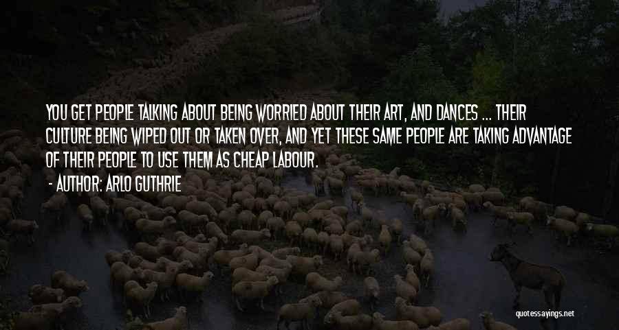 Arlo Guthrie Quotes: You Get People Talking About Being Worried About Their Art, And Dances ... Their Culture Being Wiped Out Or Taken