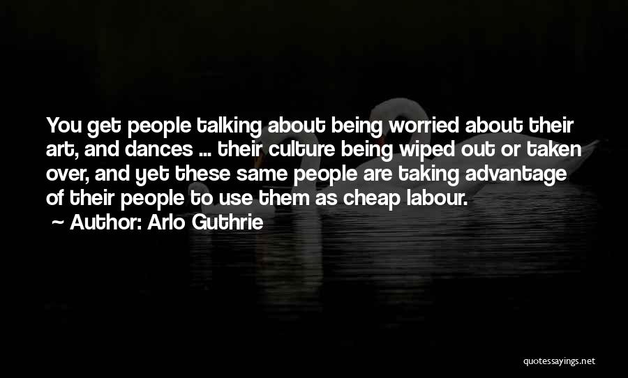 Arlo Guthrie Quotes: You Get People Talking About Being Worried About Their Art, And Dances ... Their Culture Being Wiped Out Or Taken