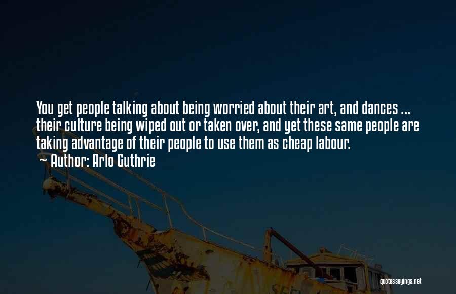 Arlo Guthrie Quotes: You Get People Talking About Being Worried About Their Art, And Dances ... Their Culture Being Wiped Out Or Taken