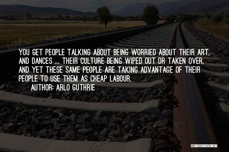 Arlo Guthrie Quotes: You Get People Talking About Being Worried About Their Art, And Dances ... Their Culture Being Wiped Out Or Taken