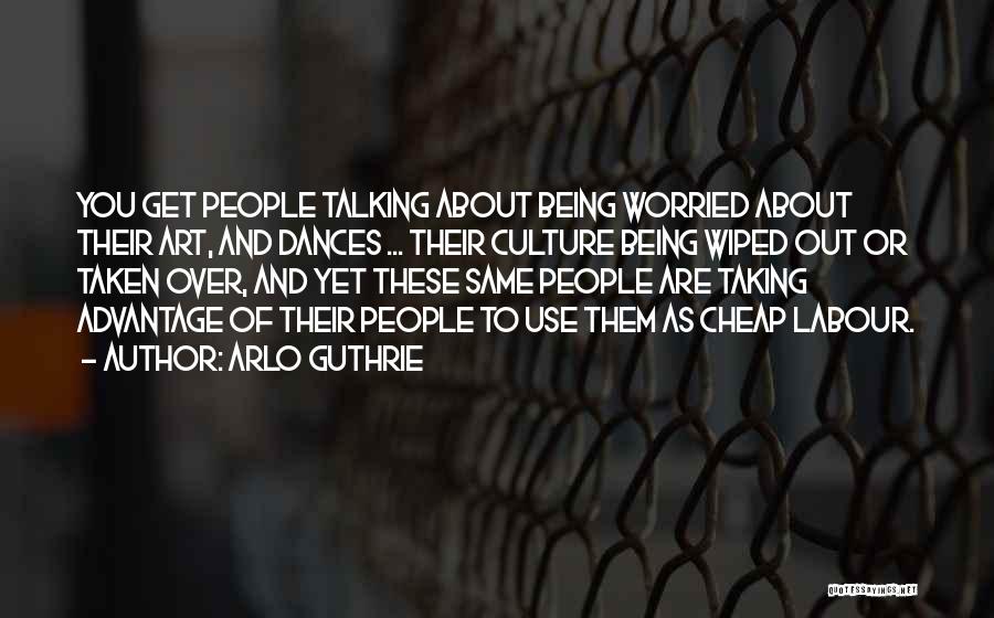 Arlo Guthrie Quotes: You Get People Talking About Being Worried About Their Art, And Dances ... Their Culture Being Wiped Out Or Taken