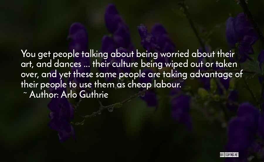 Arlo Guthrie Quotes: You Get People Talking About Being Worried About Their Art, And Dances ... Their Culture Being Wiped Out Or Taken