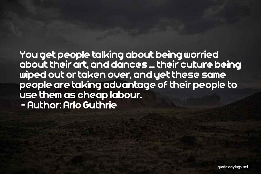 Arlo Guthrie Quotes: You Get People Talking About Being Worried About Their Art, And Dances ... Their Culture Being Wiped Out Or Taken