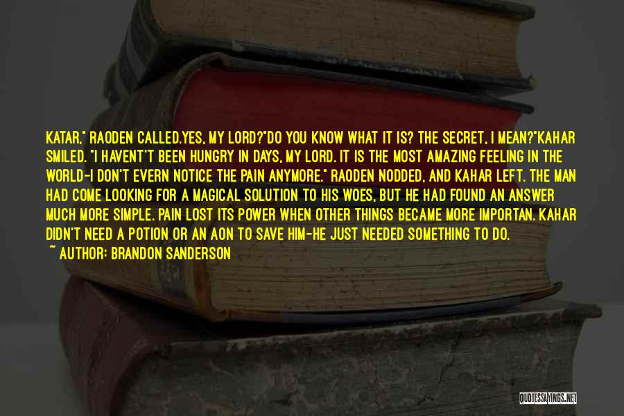 Brandon Sanderson Quotes: Katar, Raoden Called.yes, My Lord?do You Know What It Is? The Secret, I Mean?kahar Smiled. I Havent't Been Hungry In