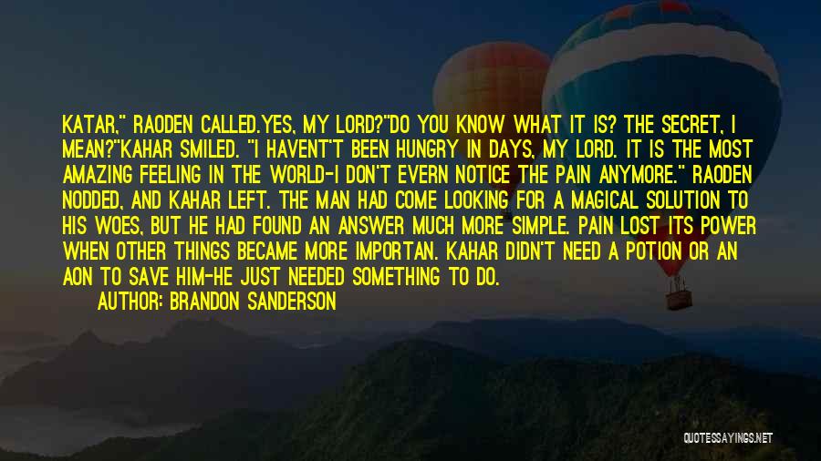 Brandon Sanderson Quotes: Katar, Raoden Called.yes, My Lord?do You Know What It Is? The Secret, I Mean?kahar Smiled. I Havent't Been Hungry In