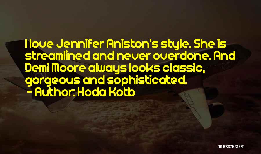 Hoda Kotb Quotes: I Love Jennifer Aniston's Style. She Is Streamlined And Never Overdone. And Demi Moore Always Looks Classic, Gorgeous And Sophisticated.