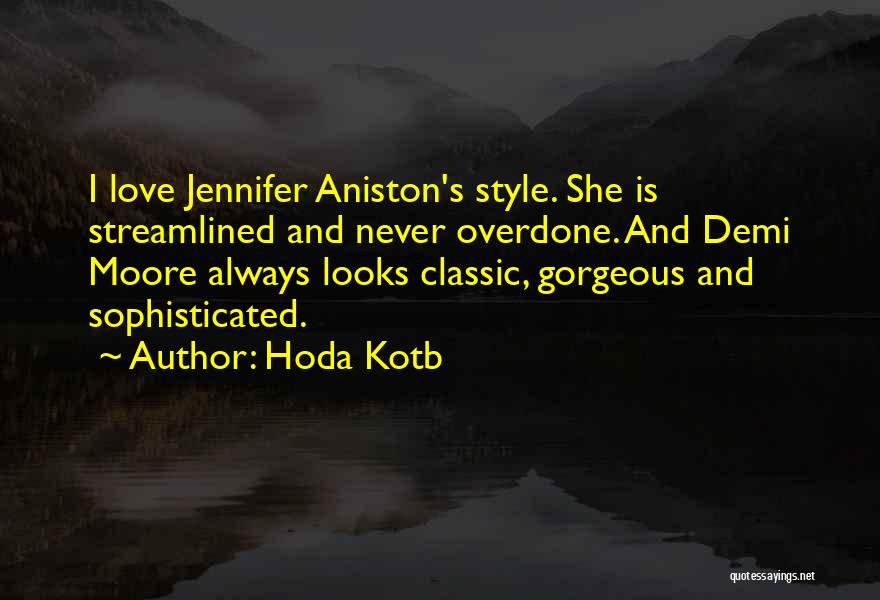 Hoda Kotb Quotes: I Love Jennifer Aniston's Style. She Is Streamlined And Never Overdone. And Demi Moore Always Looks Classic, Gorgeous And Sophisticated.