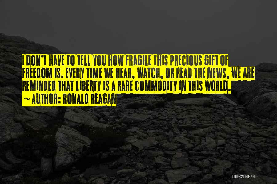 Ronald Reagan Quotes: I Don't Have To Tell You How Fragile This Precious Gift Of Freedom Is. Every Time We Hear, Watch, Or