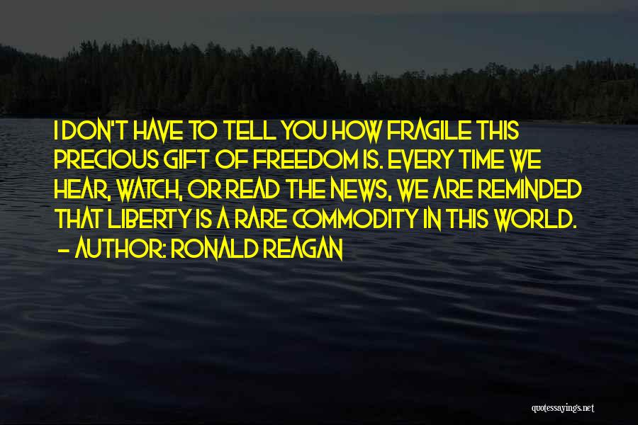 Ronald Reagan Quotes: I Don't Have To Tell You How Fragile This Precious Gift Of Freedom Is. Every Time We Hear, Watch, Or