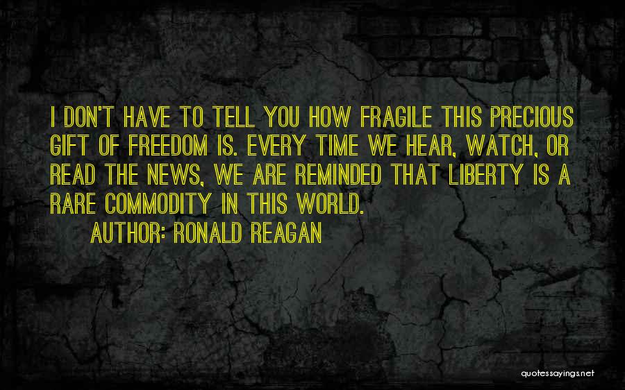 Ronald Reagan Quotes: I Don't Have To Tell You How Fragile This Precious Gift Of Freedom Is. Every Time We Hear, Watch, Or