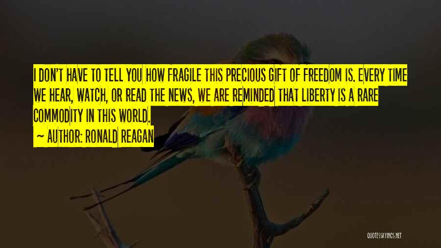Ronald Reagan Quotes: I Don't Have To Tell You How Fragile This Precious Gift Of Freedom Is. Every Time We Hear, Watch, Or