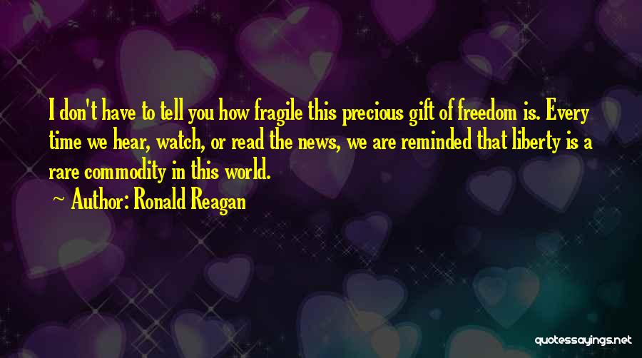 Ronald Reagan Quotes: I Don't Have To Tell You How Fragile This Precious Gift Of Freedom Is. Every Time We Hear, Watch, Or