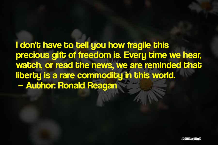 Ronald Reagan Quotes: I Don't Have To Tell You How Fragile This Precious Gift Of Freedom Is. Every Time We Hear, Watch, Or