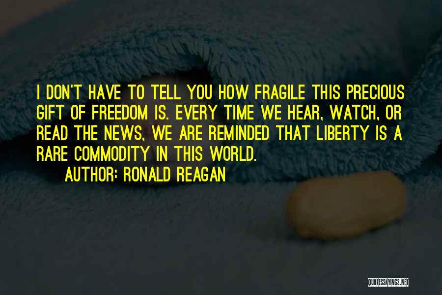 Ronald Reagan Quotes: I Don't Have To Tell You How Fragile This Precious Gift Of Freedom Is. Every Time We Hear, Watch, Or