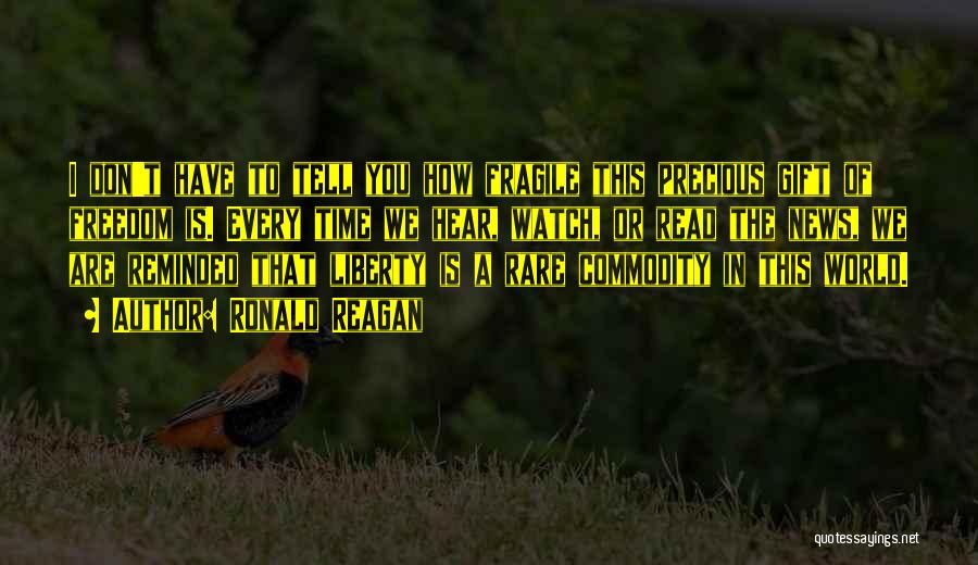 Ronald Reagan Quotes: I Don't Have To Tell You How Fragile This Precious Gift Of Freedom Is. Every Time We Hear, Watch, Or