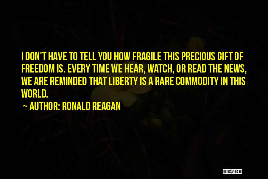 Ronald Reagan Quotes: I Don't Have To Tell You How Fragile This Precious Gift Of Freedom Is. Every Time We Hear, Watch, Or