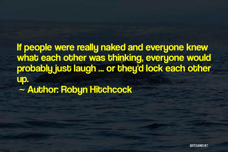 Robyn Hitchcock Quotes: If People Were Really Naked And Everyone Knew What Each Other Was Thinking, Everyone Would Probably Just Laugh ... Or