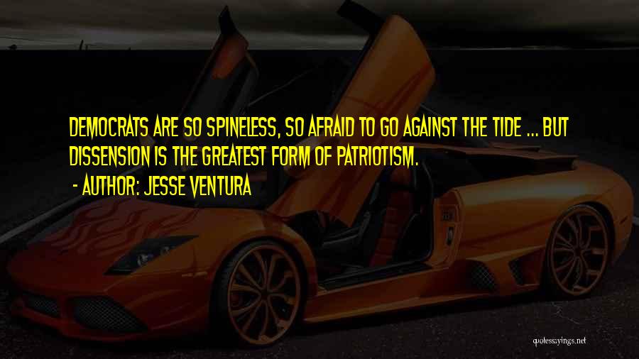 Jesse Ventura Quotes: Democrats Are So Spineless, So Afraid To Go Against The Tide ... But Dissension Is The Greatest Form Of Patriotism.