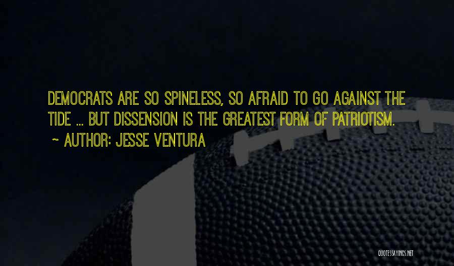 Jesse Ventura Quotes: Democrats Are So Spineless, So Afraid To Go Against The Tide ... But Dissension Is The Greatest Form Of Patriotism.