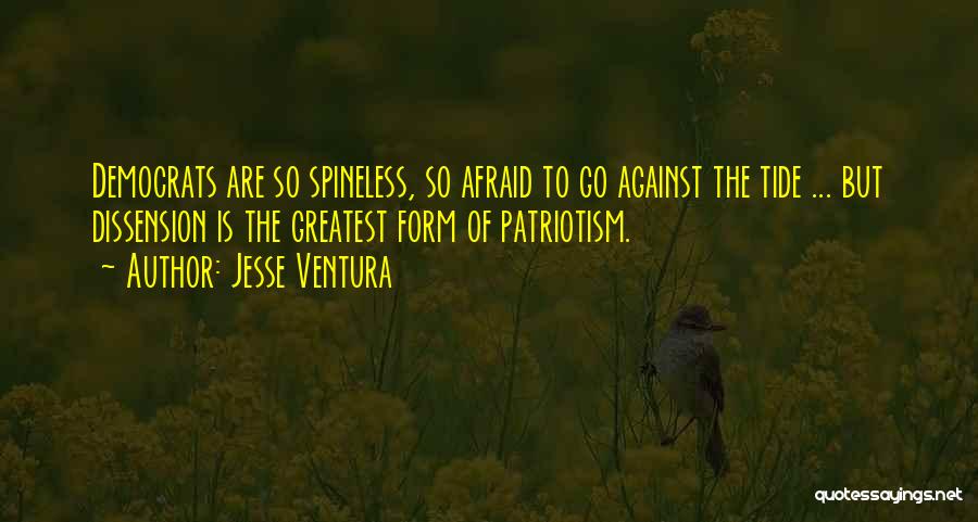 Jesse Ventura Quotes: Democrats Are So Spineless, So Afraid To Go Against The Tide ... But Dissension Is The Greatest Form Of Patriotism.