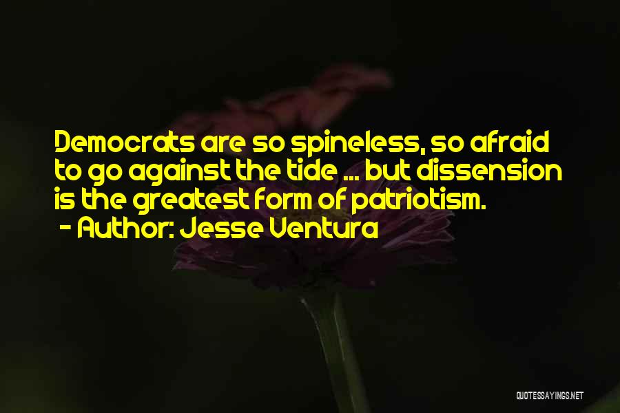 Jesse Ventura Quotes: Democrats Are So Spineless, So Afraid To Go Against The Tide ... But Dissension Is The Greatest Form Of Patriotism.